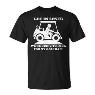 Get In Loser Golf Cart Golfer Look For My Golf Ball Golfing T-Shirt - Monsterry DE