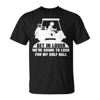 Get In Loser Golf Cart Golfer Look For My Golf Ball Golfing T-Shirt - Monsterry CA