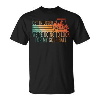 Get In Loser Golf Cart Golfer Look For My Golf Ball T-Shirt - Monsterry