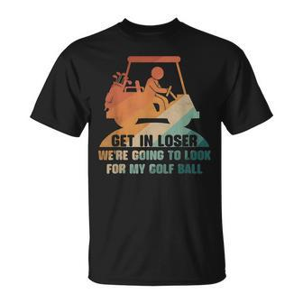 Get In Loser Golf We're Going To Look For My Golf Ball T-Shirt - Monsterry UK