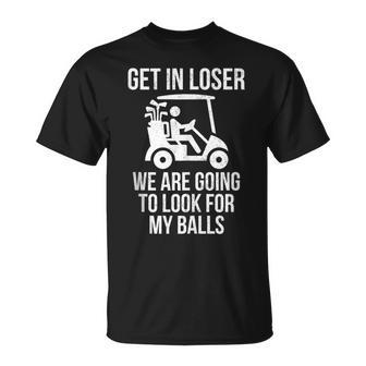 Get In Loser Look For My Golf Ball Golf Cart Golfer Golfing T-Shirt - Monsterry DE