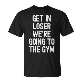 Get In Loser We're Going To The Gym T-Shirt - Monsterry CA