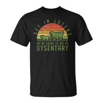 Get In Losers We're Going To Die Of Dysentery Video Game T-Shirt - Monsterry