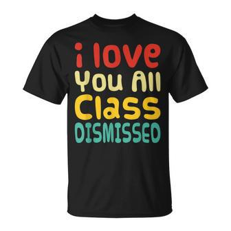 I Love You All Class Dismissed Last Day Of School Teacher T-Shirt - Monsterry