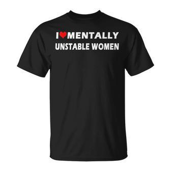 I Love Mentally Unstable Women Ironic Meme Lover T-Shirt - Seseable