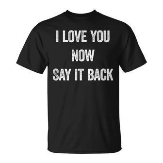 I Love You Now Say It Back Romantic Saying T-Shirt - Monsterry AU