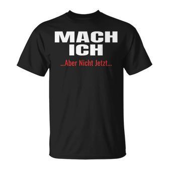 Mach Ich Aber Nicht Jetzt T Mach Ich T-Shirt - Geschenkecke