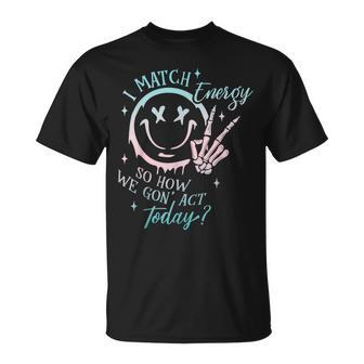 I Match Energy So How We Gon' Act Today I Match Energy T-Shirt - Thegiftio UK