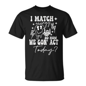 I Match Energy So How We Gonna Act Today T-Shirt - Monsterry AU