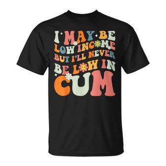 I May Be Low Income But I'll Never Be Low In Cum Adult T-Shirt - Thegiftio UK