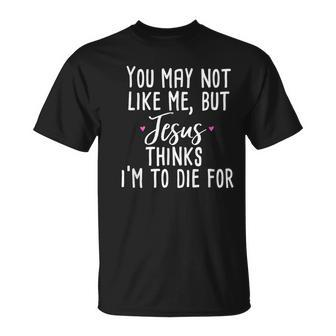 You May Not Like Me But Jesus Thinks I'm To Die For T-Shirt - Monsterry DE