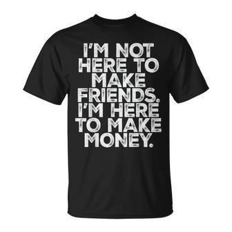 I Am Not Here To Make Friends I'm Here To Make Money T-Shirt - Monsterry CA
