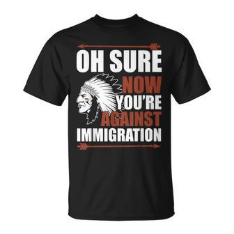 Oh Sure Now You're Against Immigration T-Shirt - Monsterry
