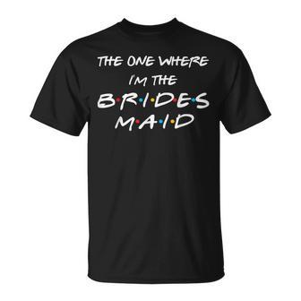The One Where I'm The Bridesmaid Bachelorette Bridal Party T-Shirt - Monsterry
