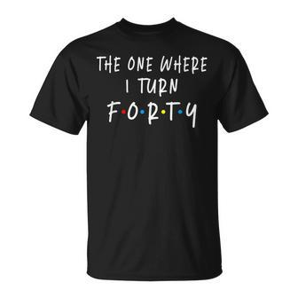 The One Where I Turn Forty 40 Years Old 40Th Birthday T-Shirt - Seseable