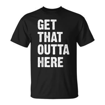 Get That Outta Here Get That Out Of Here T-Shirt - Monsterry CA