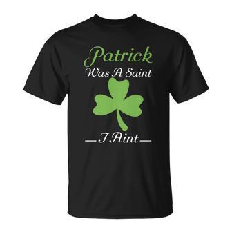Patrick Was A Saint I Aint St Patricks Day Funny T-Shirt - Thegiftio