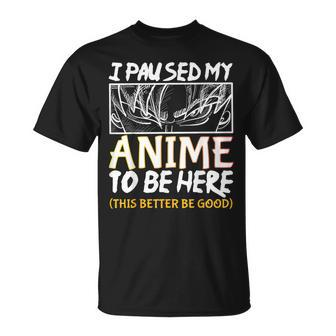 I Paused My Anime To Be Here This Better Be Good Otaku T-Shirt - Monsterry