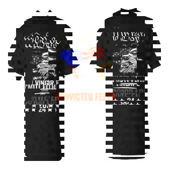 We The People 2024 I'm Voting For The Convicted Felon Eagle T-Shirt - Thegiftio UK