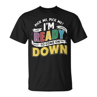 Pick Me Im Ready To Come On Down Enthusiastic Phrase T-Shirt | Mazezy
