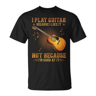 I Play Guitar Because I Like It Not I'm Good At It T-Shirt - Seseable