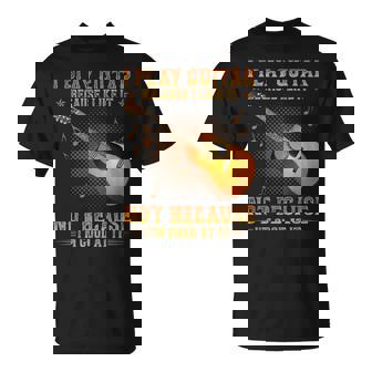 I Play Guitar Because I Like It Not I'm Good At It T-Shirt - Seseable