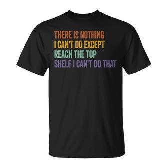 There Is Nothing I Can't Do Except Reach The Top Shelf T-Shirt - Thegiftio UK