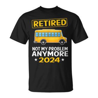 Retired 2024 Not My Problem Anymore School Bus Driver T-Shirt - Monsterry AU