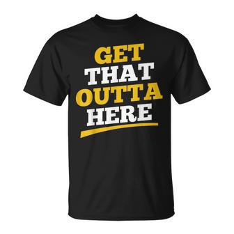 Sarcastic Get That Outta Here Get That Out Of Here T-Shirt - Monsterry UK