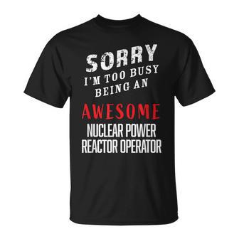 Sorry Busy Being An Awesome Nuclear Power Reactor Operator T-Shirt - Monsterry