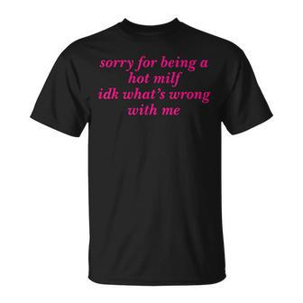 Sorry For Being A Hot Milf Idk What’S Wrong With Me T-Shirt - Seseable