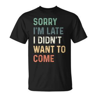 Sorry I'm Late I Didn't Want To Come Sorry I Am Late T-Shirt - Thegiftio UK