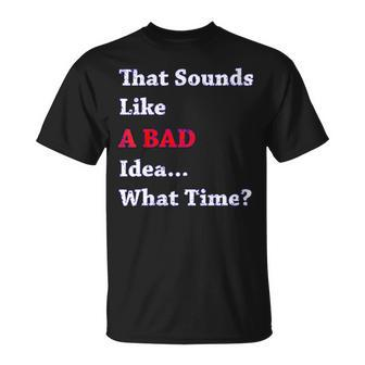 That Sounds Like A Bad Idea What Time T-Shirt - Monsterry CA