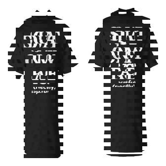 Squat On My Face Respectfully T-Shirt | Mazezy