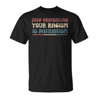 Stop Pretending Your Racism Is Patriotism Anti-Racist Lib T-Shirt - Monsterry AU