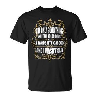 The Only Thing About The Good Old Days I Wasn't Good Fun T-Shirt - Monsterry CA