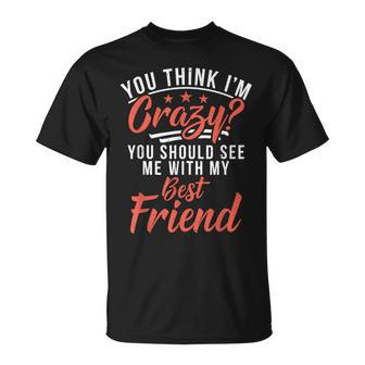 You Think Im Crazy You Should See Me With My Best Friend T-Shirt - Monsterry