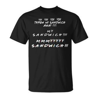 You Threw My Sandwich Away My Sandwich Friend Quote T-Shirt - Monsterry