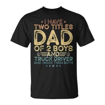 I Have Two Titles Dad Of 2 Boys And Truck Driver Fathers Day T-Shirt - Monsterry