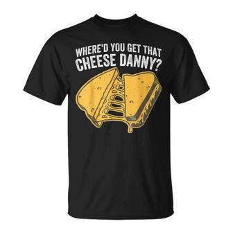 Where'd You Get That Cheese Danny Grilled Cheese T-Shirt - Monsterry DE