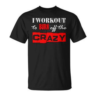 I Workout To Burn Off The Crazy Gym T T-Shirt - Monsterry CA