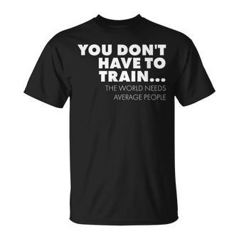 Workout You Don't Have To Train World Needs Average People T-Shirt - Monsterry