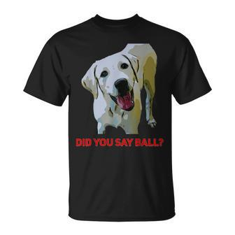 Yellow Lab Did You Say Ball T-Shirt - Monsterry