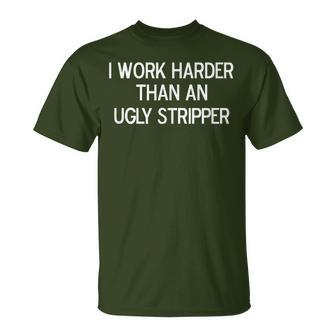 I Work Harder Than An Ugly Stripper Joke Sarcastic T-Shirt - Monsterry