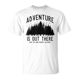 Adventure Is Out There But So Are Serial Killers T-Shirt | Mazezy CA