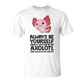 Always Be Yourself Unless You Can Be An Axolotl T-Shirt - Thegiftio UK