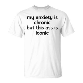 My Anxiety Is Chronic But This Ass Is Iconic T-Shirt - Monsterry