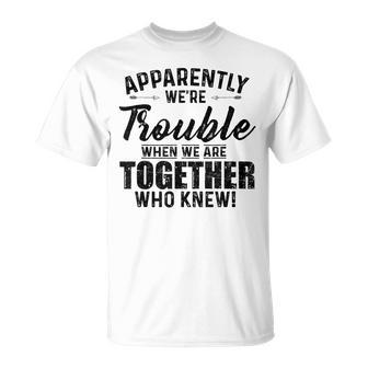 Apparently We're Trouble When We Are Together Who Knew T-Shirt - Monsterry