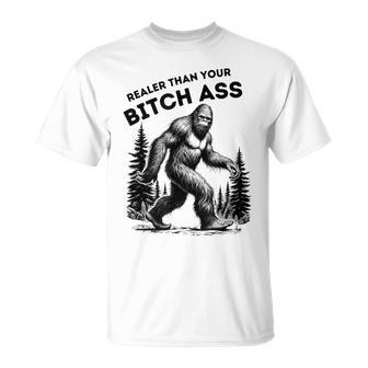 Bigfoot Realer Than Your Bitch Ass Sasquatch Joke T-Shirt - Seseable