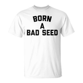 Born A Bad Seed Offensive Sarcastic Quote T-Shirt - Monsterry